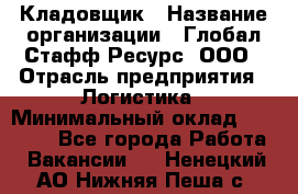 Кладовщик › Название организации ­ Глобал Стафф Ресурс, ООО › Отрасль предприятия ­ Логистика › Минимальный оклад ­ 33 000 - Все города Работа » Вакансии   . Ненецкий АО,Нижняя Пеша с.